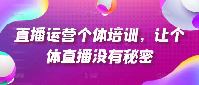 直播运营个体培训，让个体直播没有秘密，起号、货源、单品打爆、投流等玩法-哔搭谋事网-原创客谋事网