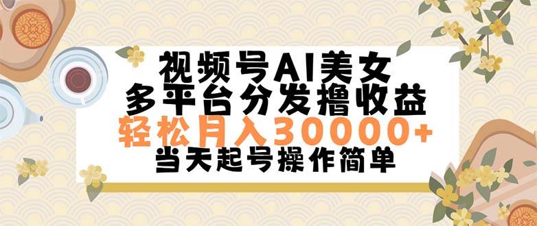 （11684期）视频号AI美女，轻松月入30000+,操作简单轻松上手-哔搭谋事网-原创客谋事网