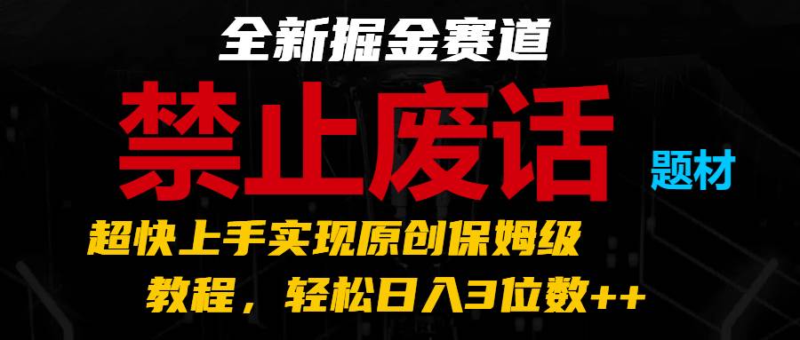 全新掘金赛道 禁止废话题材，超快上手实现原创保姆级教程，轻松日入3位数++-哔搭谋事网-原创客谋事网