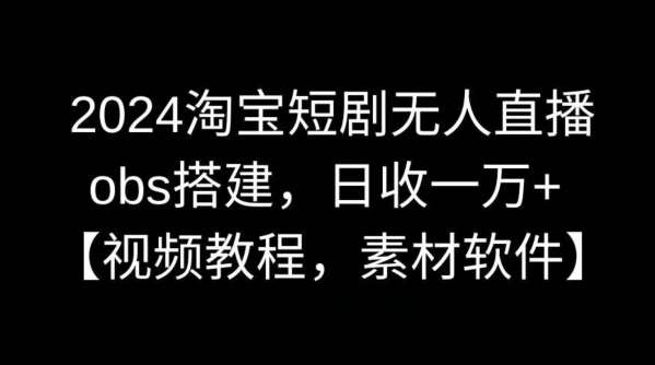 2024淘宝短剧无人直播，obs搭建，日收一万+【视频教程+素材+软件】【揭秘】-哔搭谋事网-原创客谋事网