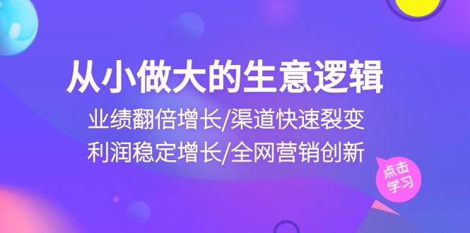 （10438期）从小做大生意逻辑：业绩翻倍增长/渠道快速裂变/利润稳定增长/全网营销创新-哔搭谋事网-原创客谋事网