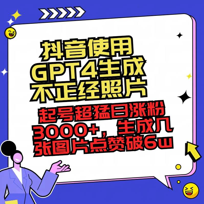 （8646期）抖音使用GPT4生成不正经照片，起号超猛日涨粉3000+，生成几张图片点赞破6w+-哔搭谋事网-原创客谋事网