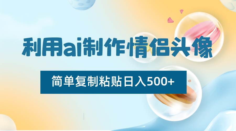 利用ai制作情侣头像，简单复制粘贴日入500+，零成本适合新手制作-哔搭谋事网-原创客谋事网