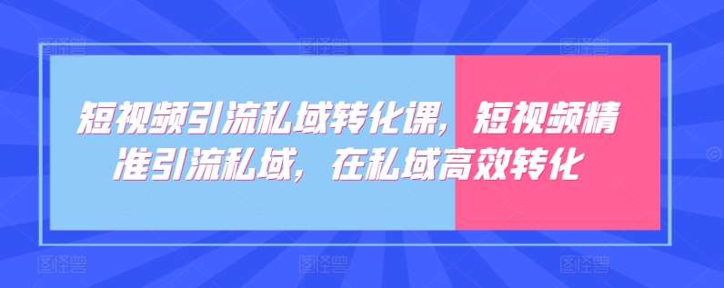 短视频引流私域转化课，短视频精准引流私域，在私域高效转化-哔搭谋事网-原创客谋事网