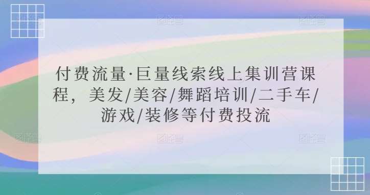 付费流量·巨量线索线上集训营课程，美发/美容/舞蹈培训/二手车/游戏/装修等付费投流-哔搭谋事网-原创客谋事网