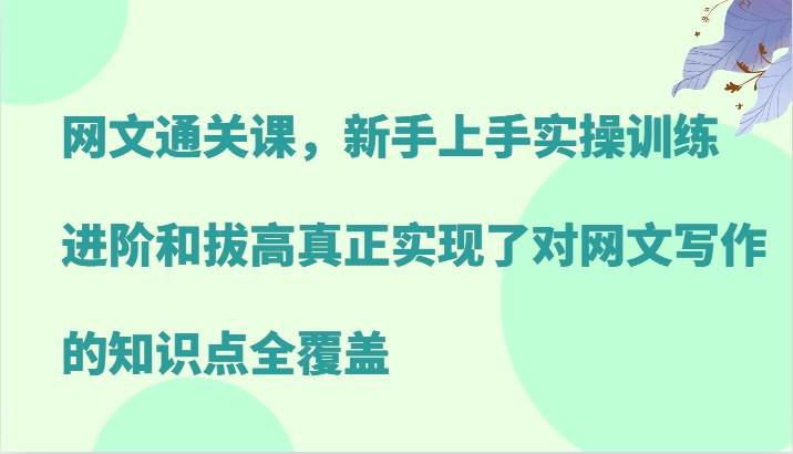 网文通关课，新手上手实操训练，进阶和拔高真正实现了对网文写作的知识点全覆盖-哔搭谋事网-原创客谋事网