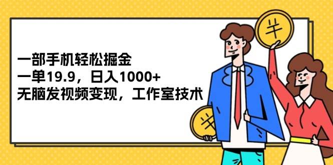 （12007期）一部手机轻松掘金，一单19.9，日入1000+,无脑发视频变现，工作室技术-哔搭谋事网-原创客谋事网