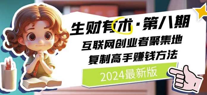 2024生财有术·第八期 互联网创业者聚集地，复制高手赚钱方法(5月9日更新)-哔搭谋事网-原创客谋事网