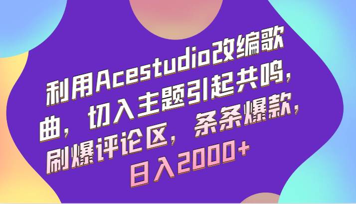 利用Acestudio改编歌曲，切入主题引起共鸣，刷爆评论区，条条爆款，日入2000+-哔搭谋事网-原创客谋事网