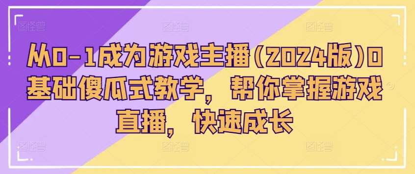 从0-1成为游戏主播(2024版)0基础傻瓜式教学，帮你掌握游戏直播，快速成长-哔搭谋事网-原创客谋事网