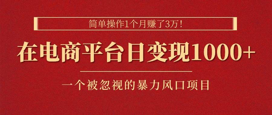 （11160期）简单操作1个月赚了3万！在电商平台日变现1000+！一个被忽视的暴力风口…-哔搭谋事网-原创客谋事网