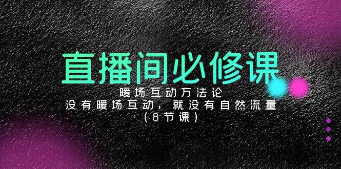 （9209期）直播间必修课：暖场互动方法论，没有暖场互动，就没有自然流量（8节课）-哔搭谋事网-原创客谋事网