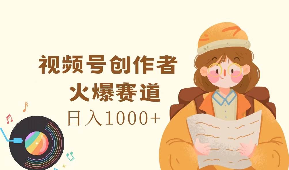 （11833期）视频号创作者，火爆赛道，日入1000+-哔搭谋事网-原创客谋事网