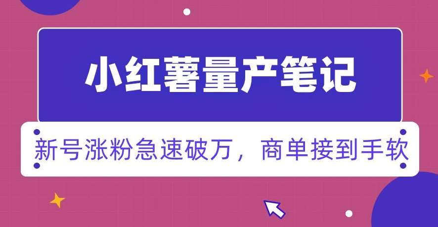 小红书量产笔记，一分种一条笔记，新号涨粉急速破万，新黑马赛道，商单接到手软【揭秘】-哔搭谋事网-原创客谋事网