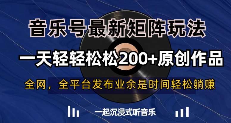 音乐号最新矩阵玩法，一天轻轻松松200+原创作品【揭秘】-哔搭谋事网-原创客谋事网