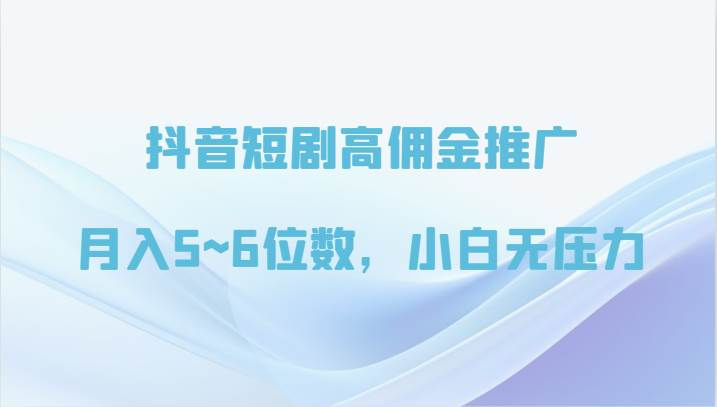 抖音短剧高佣金推广，月入5~6位数，小白无压力-哔搭谋事网-原创客谋事网