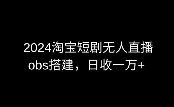 2024最新淘宝短剧无人直播，obs多窗口搭建，日收6000+【揭秘】-哔搭谋事网-原创客谋事网