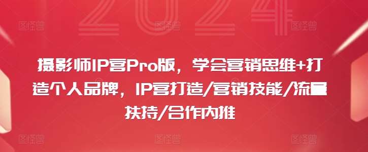 摄影师IP营Pro版，学会营销思维+打造个人品牌，IP营打造/营销技能/流量扶持/合作内推-哔搭谋事网-原创客谋事网