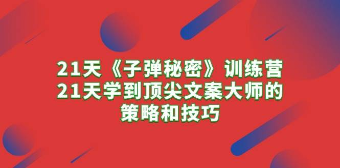 （10210期）21天《子弹秘密》训练营，21天学到顶尖文案大师的策略和技巧-哔搭谋事网-原创客谋事网