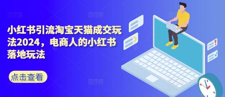 小红书引流淘宝天猫成交玩法2024，电商人的小红书落地玩法-哔搭谋事网-原创客谋事网