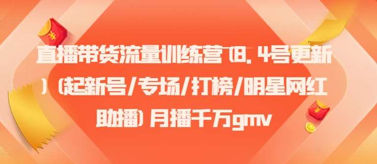 直播带货流量训练营(8.4号更新)(起新号/专场/打榜/明星网红助播)月播千万gmv-哔搭谋事网-原创客谋事网