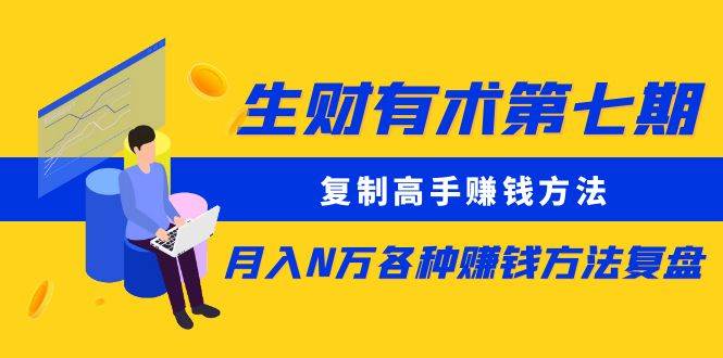 生财有术第七期：复制高手赚钱方法 月入N万各种方法复盘（更新到20240107）-哔搭谋事网-原创客谋事网