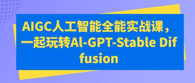 AIGC人工智能全能实战课，一起玩转Al-GPT-Stable Diffusion-哔搭谋事网-原创客谋事网