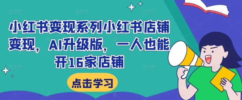 小红书变现系列小红书店铺变现，AI升级版，一人也能开16家店铺-哔搭谋事网-原创客谋事网