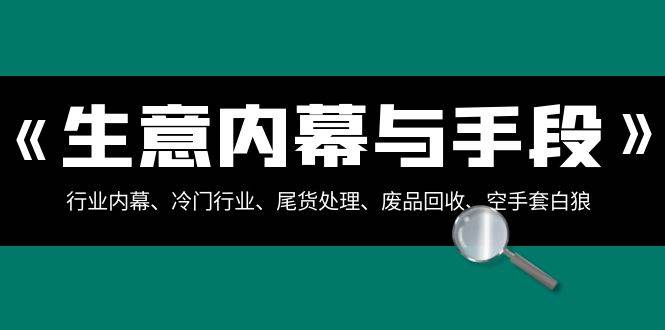 生意内幕与手段：行业内幕、冷门行业、尾货处理、废品回收、空手套白狼（全集）-哔搭谋事网-原创客谋事网