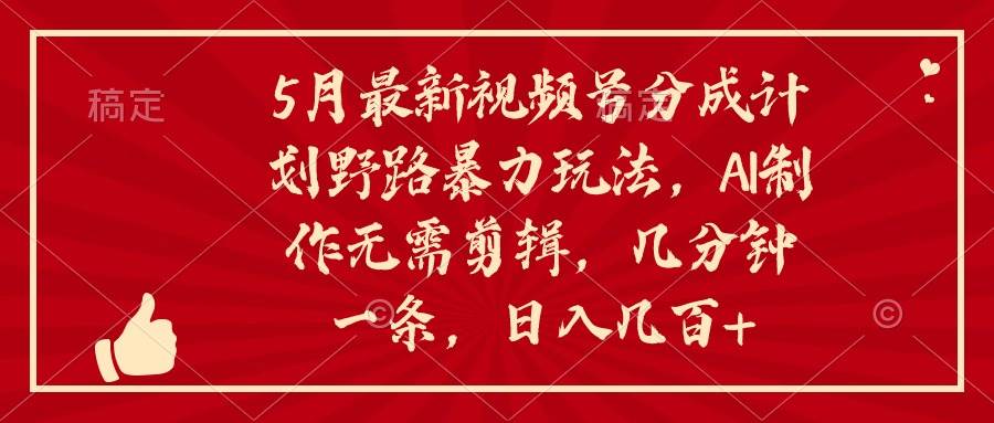 （10488期）5月最新视频号分成计划野路暴力玩法，ai制作，无需剪辑。几分钟一条，…-哔搭谋事网-原创客谋事网