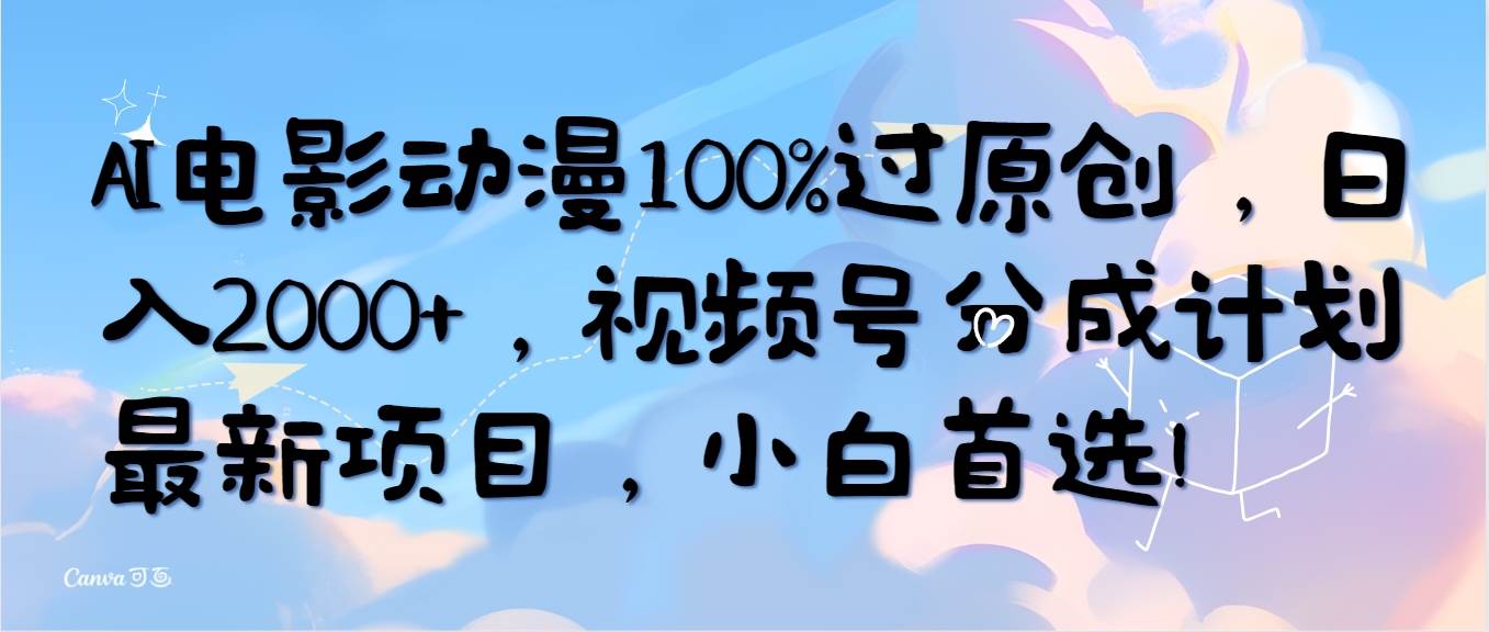 （10052期）AI电影动漫100%过原创，日入2000+，视频号分成计划最新项目，小白首选！-哔搭谋事网-原创客谋事网