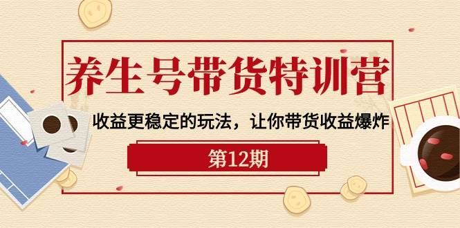 （10110期）养生号带货特训营【12期】收益更稳定的玩法，让你带货收益爆炸-9节直播课-哔搭谋事网-原创客谋事网