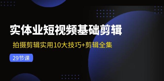 实体业短视频基础剪辑：拍摄剪辑实用10大技巧+剪辑全集（29节）-哔搭谋事网-原创客谋事网