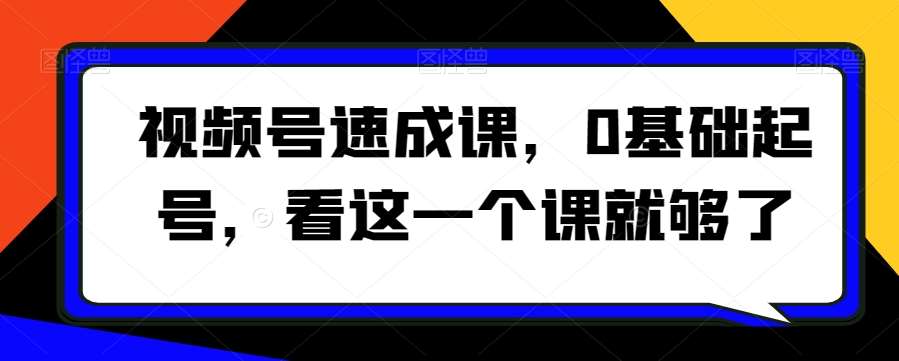 视频号速成课，​0基础起号，看这一个课就够了-哔搭谋事网-原创客谋事网