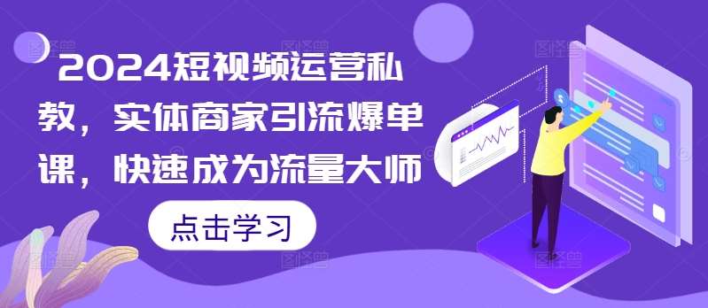 2024短视频运营私教，实体商家引流爆单课，快速成为流量大师-哔搭谋事网-原创客谋事网