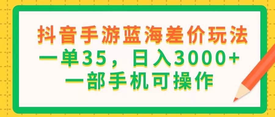 （11609期）抖音手游蓝海差价玩法，一单35，日入3000+，一部手机可操作-哔搭谋事网-原创客谋事网