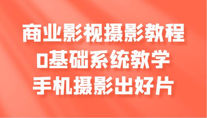 商业影视摄影教程，0基础系统教学，手机摄影出好片-哔搭谋事网-原创客谋事网