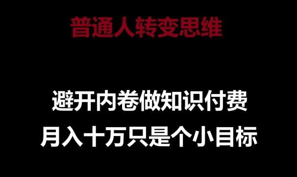 普通人转变思维，避开内卷做知识付费，月入十万只是一个小目标【揭秘】-哔搭谋事网-原创客谋事网