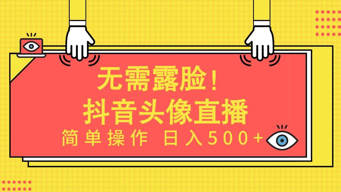 （9938期）无需露脸！Ai头像直播项目，简单操作日入500+！-哔搭谋事网-原创客谋事网