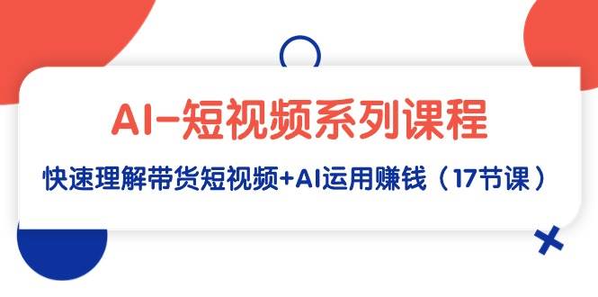 （9315期）AI-短视频系列课程，快速理解带货短视频+AI运用赚钱（17节课）-哔搭谋事网-原创客谋事网