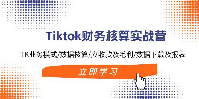 （11978期）Tiktok财务核算实战营：TK业务模式/数据核算/应收款及毛利/数据下载及报表-哔搭谋事网-原创客谋事网