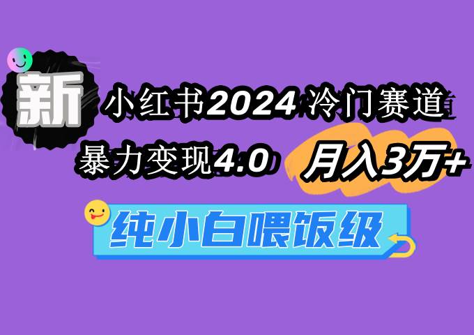 （9133期）小红书2024冷门赛道 月入3万+ 暴力变现4.0 纯小白喂饭级-哔搭谋事网-原创客谋事网