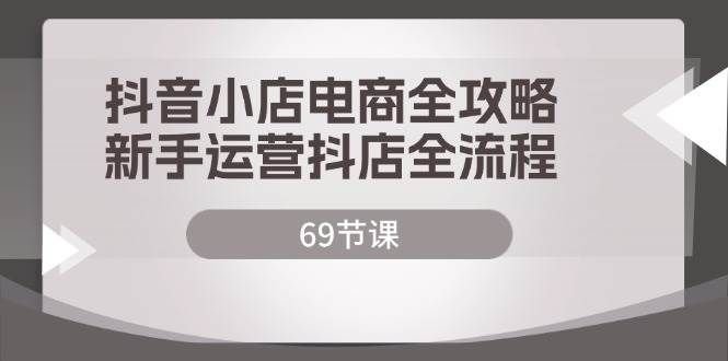 （12038期）抖音小店电商全攻略，新手运营抖店全流程（69节课）-哔搭谋事网-原创客谋事网