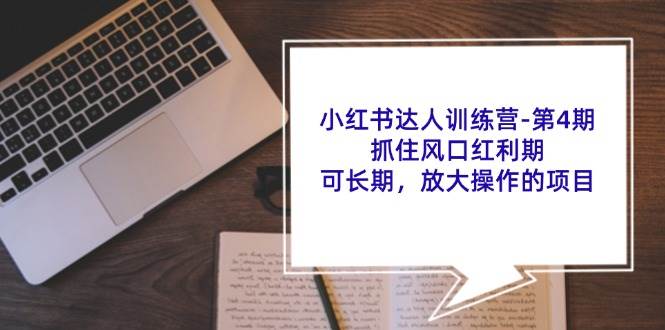 小红书达人训练营第4期：抓住风口红利期，可长期，放大操作的项目-哔搭谋事网-原创客谋事网