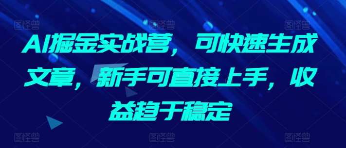 AI掘金实战营，可快速生成文章，新手可直接上手，收益趋于稳定-哔搭谋事网-原创客谋事网