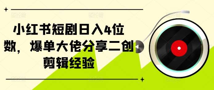 小红书短剧日入4位数，爆单大佬分享二创剪辑经验-哔搭谋事网-原创客谋事网