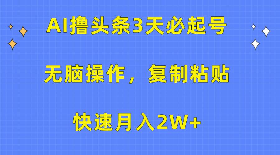 （10043期）AI撸头条3天必起号，无脑操作3分钟1条，复制粘贴快速月入2W+-哔搭谋事网-原创客谋事网