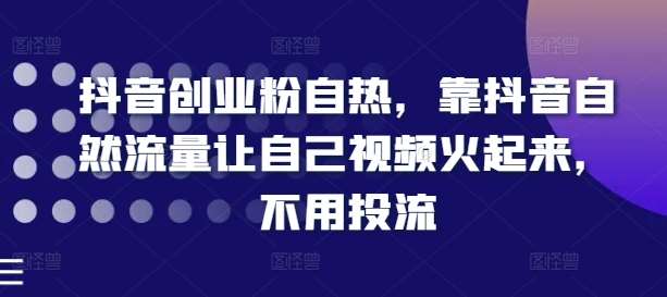 抖音创业粉自热，靠抖音自然流量让自己视频火起来，不用投流-哔搭谋事网-原创客谋事网