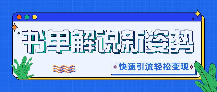 书单解说玩法快速引流，解锁阅读新姿势，原创视频轻松变现！-哔搭谋事网-原创客谋事网