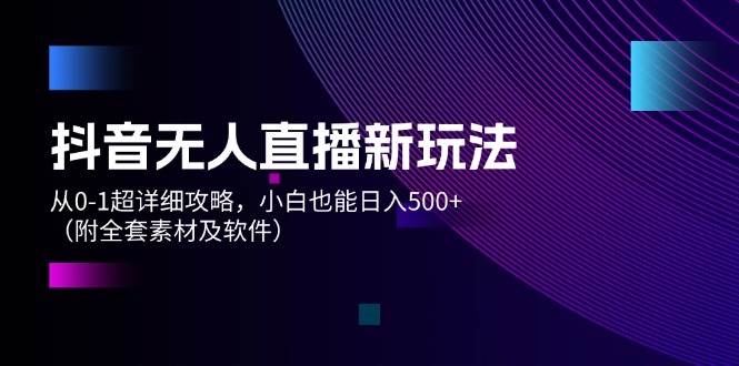 （12000期）抖音无人直播新玩法，从0-1超详细攻略，小白也能日入500+（附全套素材…-哔搭谋事网-原创客谋事网